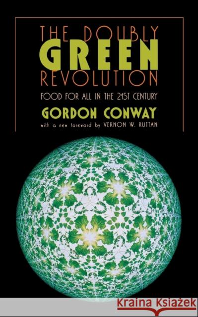 The Doubly Green Revolution : Food for All in the Twenty-First Century Gordon Conway Vernon W. Ruttan 9780801486104 Cornell University Press