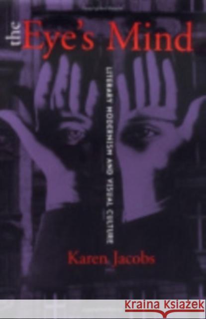 The Eye's Mind : Literary Modernism and Visual Culture Karen Jacobs 9780801486494 