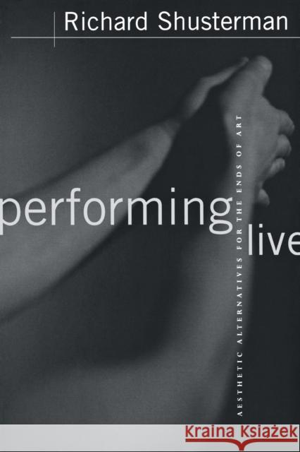 Performing Live: Aesthetic Alternatives for the Ends of Art Shusterman, Richard 9780801486500 Cornell University Press