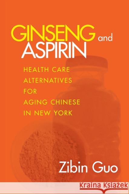 Ginseng and Aspirin: Health Care Alternatives for Aging Chinese in New York Guo, Zibin 9780801486517 Cornell University Press