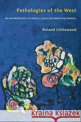 Pathologies of the West: An Anthropology of Mental Illness in Europe and America Roland Littlewood 9780801487439 Cornell University Press