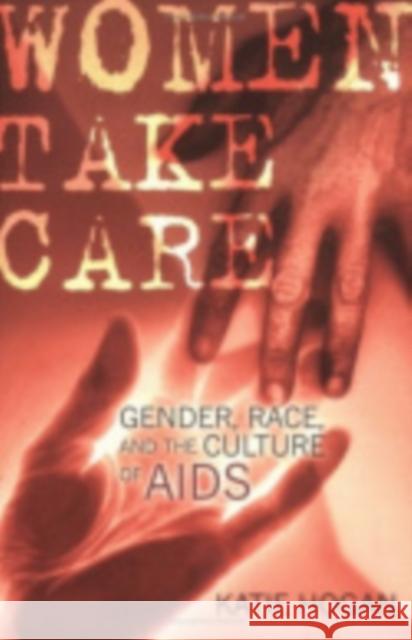 Women Take Care: Gender, Race, and the Culture of AIDS Hogan, Katie 9780801487538 Cornell University Press