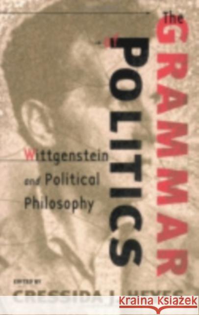 The Grammar of Politics: Wittgenstein and Political Philosophy Heyes, Cressida 9780801488382 Cornell University Press