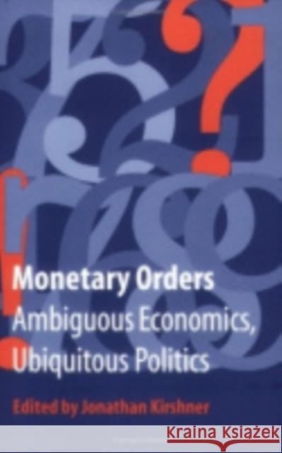 Monetary Orders: Ambiguous Economics, Ubiquitous Politics Kirshner, Jonathan 9780801488405 Cornell University Press