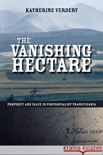 The Vanishing Hectare: Property and Value in Postsocialist Transylvania Verdery, Katherine 9780801488696 Cornell University Press