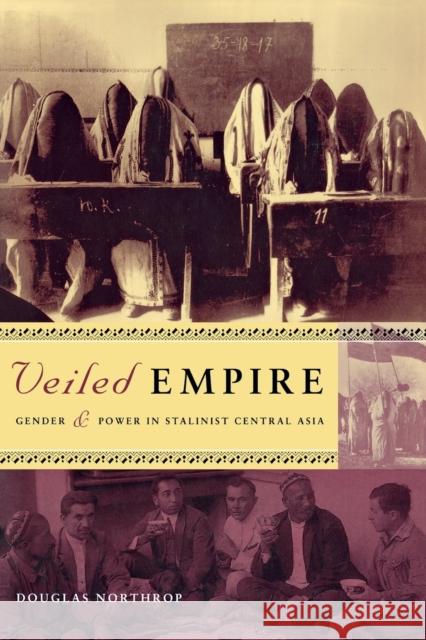 Veiled Empire: Gender and Power in Stalinist Central Asia Northrop, Douglas T. 9780801488917 Cornell University Press