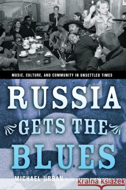 Russia Gets the Blues: Music, Culture, and Community in Unsettled Times Urban, Michael 9780801489006 Cornell University Press