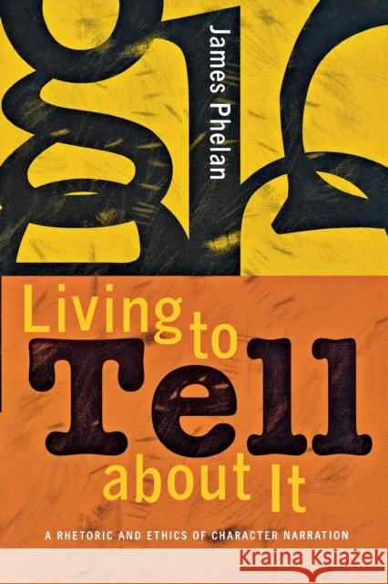 Living to Tell about It: A Rhetoric and Ethics of Character Narration Phelan, James 9780801489280 Cornell University Press