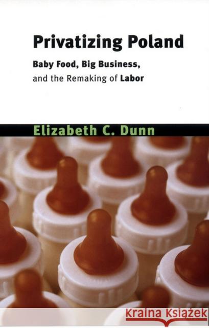 Privatizing Poland: Baby Food, Big Business, and the Remaking of Labor Dunn, Elizabeth Cullen 9780801489297