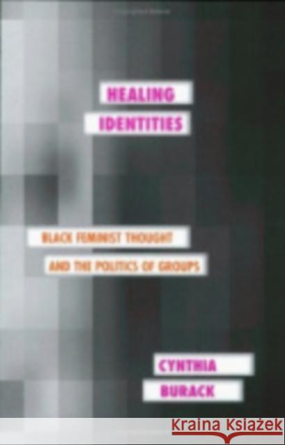 Healing Identities: Black Feminist Thought and the Politics of Groups Burack, Cynthia 9780801489372 Cornell University Press