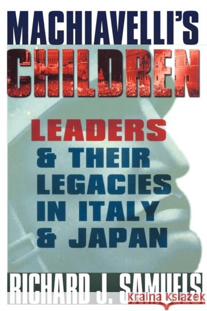 Machiavelli's Children: Leaders and Their Legacies in Italy and Japan Samuels, Richard J. 9780801489822 Cornell University Press