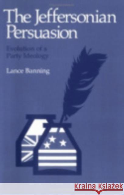 The Jeffersonian Persuasion: Evolution of a Party Ideology Banning, Lance 9780801492006