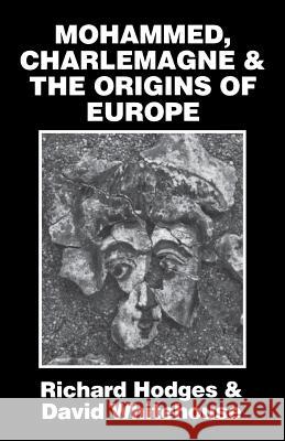 Mohammed, Charlemagne, and the Origins of Europe: The Pirenne Thesis in the Light of Archaeology Hodges, Richard 9780801492624