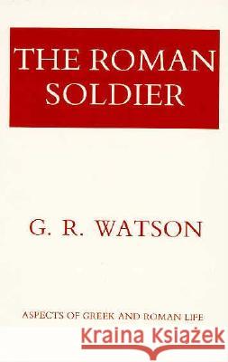 The Roman Soldier: Power Invested, Promise Unfulfilled G. R. Watson George Ronald Watson 9780801493126 Cornell University Press