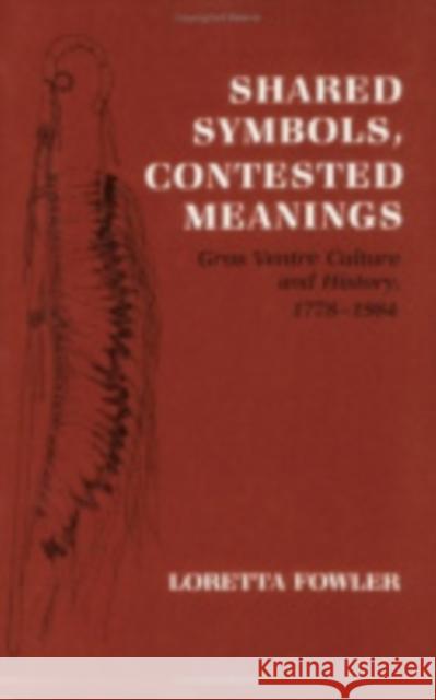 Shared Symbols, Contested Meanings: Gros Ventre Culture and History, 1778-1984 Fowler, Loretta 9780801494505 Cornell University Press