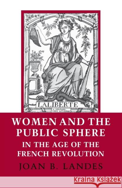 Women and the Public Sphere in the Age of the French Revolution Joan B. Landes 9780801494819 Cornell University Press