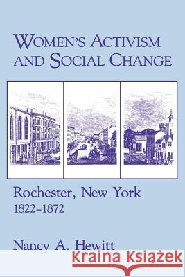 Women's Activism and Social Change: Rochester, New York, 1822 1872 Nancy A. Hewitt 9780801495090 Cornell University Press