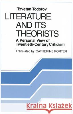 Literature and Its Theorists: A Personal View of Twentieth-Century Criticism Tzvetan Todorov Catherine Porter 9780801495533