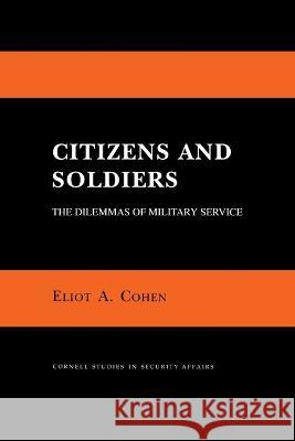Citizens and Soldiers: The Dilemmas of Military Service Eliot A. Cohen 9780801497193 Cornell University Press