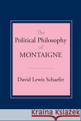 The Political Philosophy of Montaigne David Lewis Schaefer 9780801497414 Cornell University Press
