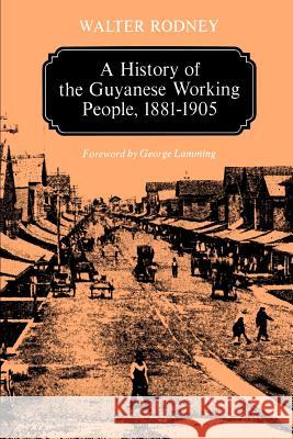 A History of the Guyanese Working People, 1881-1905 Walter Rodney George Lamming 9780801824470