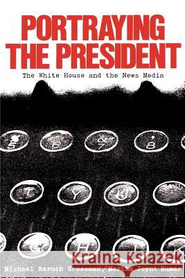 Portraying the President: The White House and the News Media Grossman, Michael 9780801825378 Johns Hopkins University Press
