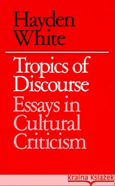 Tropics of Discourse: Essays in Cultural Criticism White, Hayden 9780801827419 Johns Hopkins University Press