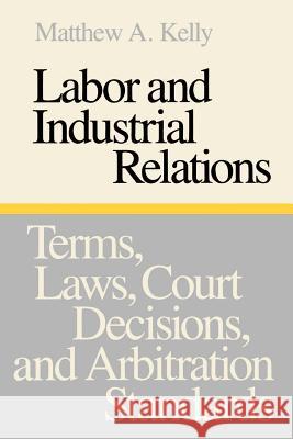 Labor and Industrial Relations: Terms, Laws, Court Decisions, and Arbitration Standards Kelly, Matthew a. 9780801833113 Johns Hopkins University Press