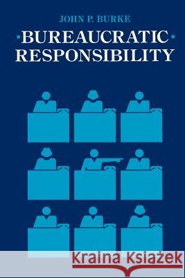 Bureaucratic Responsibility John P. Burke 9780801836541 Johns Hopkins University Press