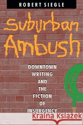 Suburban Ambush: Downtown Writing and the Fiction of Insurgency Siegle, Robert 9780801838545 Johns Hopkins University Press