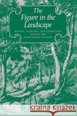 The Figure in the Landscape: Poetry, Painting, and Gardening During the Eighteenth Century Hunt, John Dixon 9780801839368