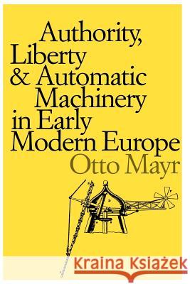 Authority, Liberty, and Automatic Machinery in Early Modern Europe Otto Mayr 9780801839399