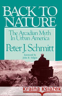 Back to Nature: The Arcadian Myth in Urban America Schmitt, Peter J. 9780801840135