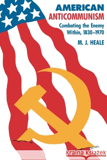 American Anti-Communism: Combating the Enemy Within, 1830-1970 Heale, M. J. 9780801840517