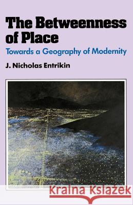 The Betweenness of Place: Towards a Geography of Modernity Entrikin, J. Nicholas 9780801840845