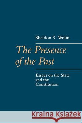The Presence of the Past: Essays on the State and the Constitution Wolin, Sheldon 9780801841163 Johns Hopkins University Press