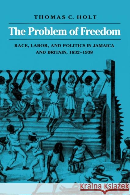 The Problem of Freedom: Race, Labor, and Politics in Jamaica and Britain, 1832-1938 Holt, Thomas C. 9780801842917 Johns Hopkins University Press
