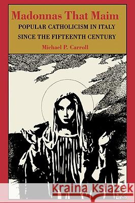 Madonnas That Maim: Popular Catholicism in Italy Since the Fifteenth Century Carroll, Michael P. 9780801842993 Johns Hopkins University Press