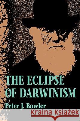 The Eclipse of Darwinism: Anti-Darwinian Evolution Theories in the Decades Around 1900 Bowler, Peter J. 9780801843914