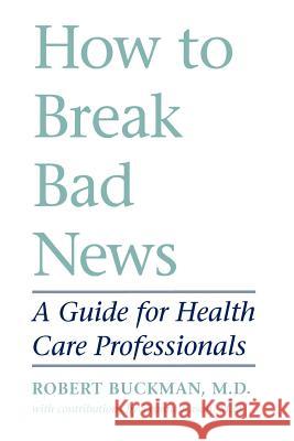 How to Break Bad News: A Guide for Health Care Professionals Robert Buckman Rob Buckman 9780801844911 Johns Hopkins University Press