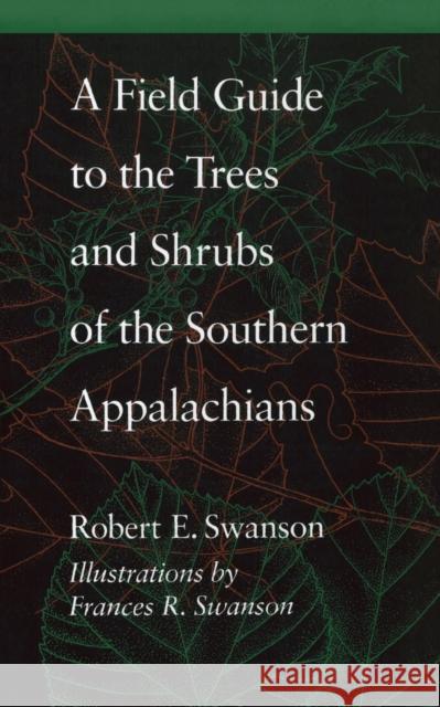 A Field Guide to the Trees and Shrubs of the Southern Appalachians Robert E. Swanson Frances R. Swanson 9780801845567 Johns Hopkins University Press