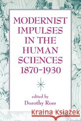 Modernist Impulses in the Human Sciences, 1870-1930 Dorothy Ross 9780801847455