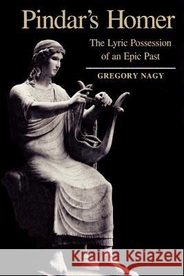 Pindar's Homer: The Lyric Possession of an Epic Past Nagy, Gregory 9780801848476