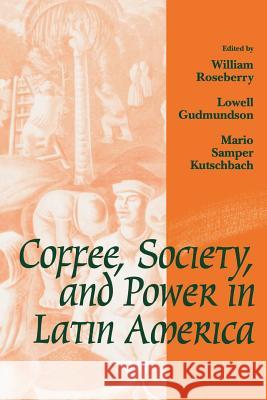 Coffee, Society, and Power in Latin America William Roseberry Mario S. Kutschbach Lowell Gudmundson 9780801848872 Johns Hopkins University Press