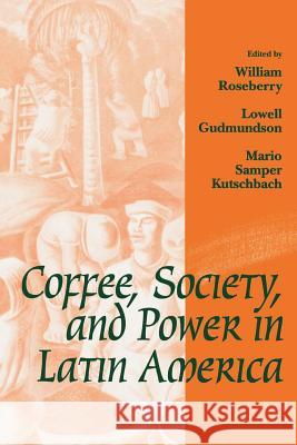 Coffee, Society, and Power in Latin America William Roseberry Mario S. Kutschbach Lowell Gudmundson 9780801848872