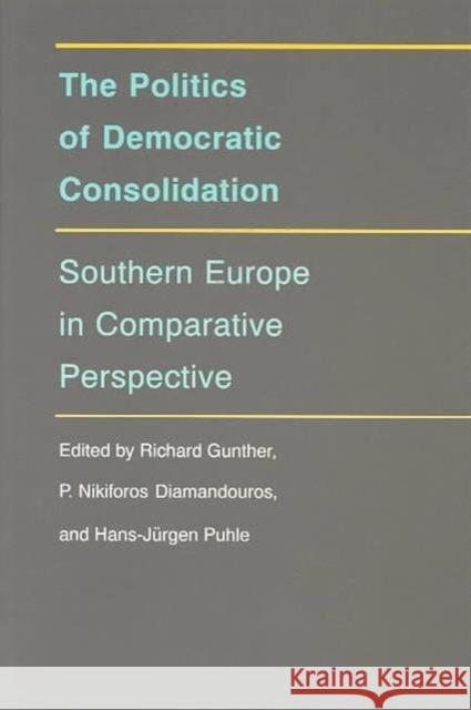 The Politics of Democratic Consolidation: Southern Europe in Comparative Perspective Gunther, Richard 9780801849824 Johns Hopkins University Press