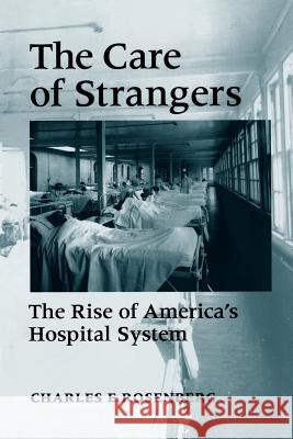 Care of Strangers Rise Amer Hosp Rosenberg, Charles E. 9780801850820