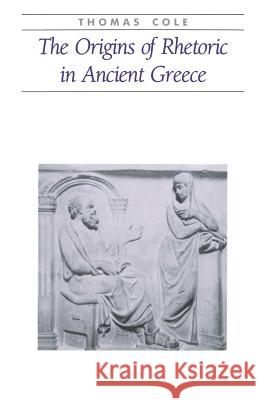 The Origins of Rhetoric in Ancient Greece Thomas Cole 9780801851186 Johns Hopkins University Press