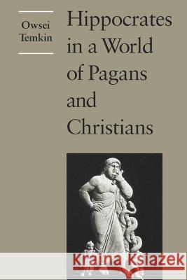 Hippocrates in a World of Pagans and Christians Owsei Temkin 9780801851292