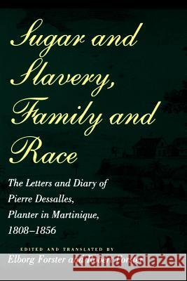 Sugar and Slavery, Family and Race: The Letters and Diary of Pierre Dessalles, Planter in Martinique, 1808-1856 Dasalles, Pierre 9780801851544 Johns Hopkins University Press